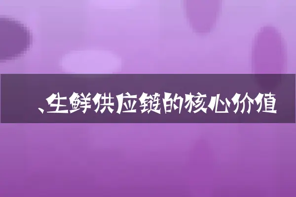 一、生鲜供应链的核心价值