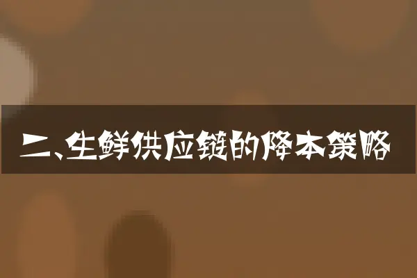 二、生鲜供应链的降本策略