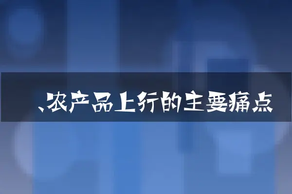 一、农产品上行的主要痛点