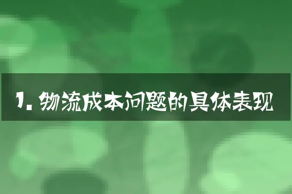 1. 物流成本问题的具体表现