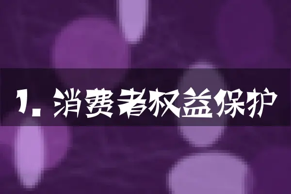 1. 消费者权益保护