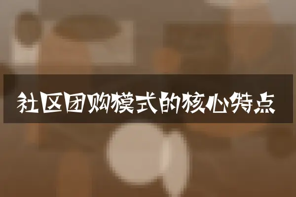 社区团购模式的核心特点