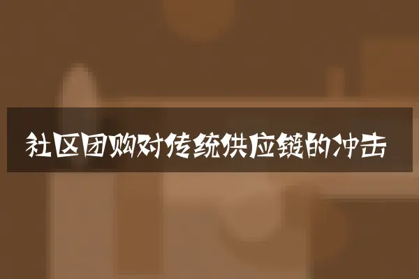 社区团购对传统供应链的冲击