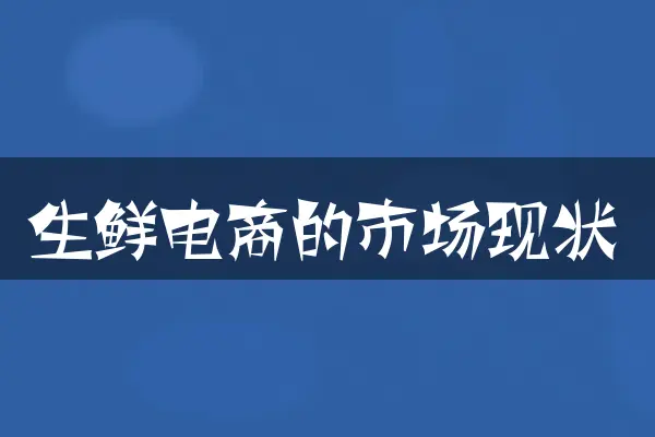 生鲜电商的市场现状