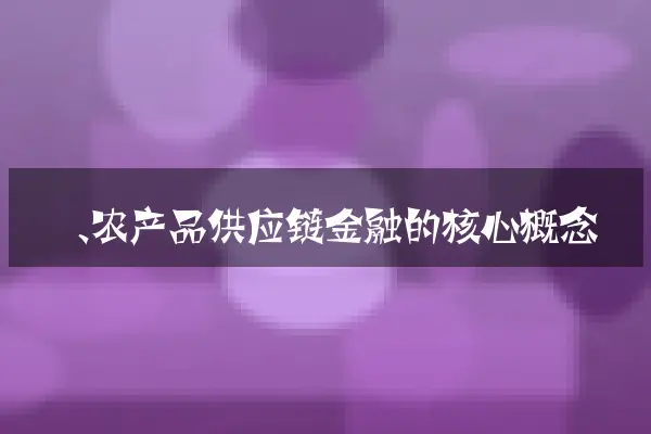 一、农产品供应链金融的核心概念