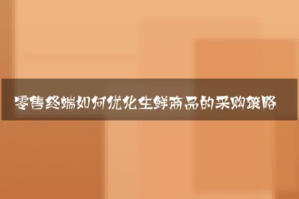 零售终端如何优化生鲜商品的采购策略